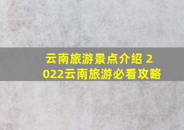 云南旅游景点介绍 2022云南旅游必看攻略